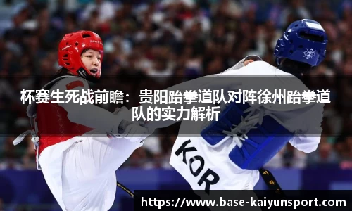 杯赛生死战前瞻：贵阳跆拳道队对阵徐州跆拳道队的实力解析