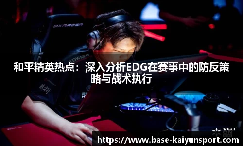 和平精英热点：深入分析EDG在赛事中的防反策略与战术执行