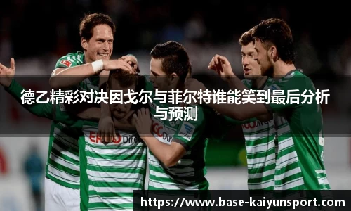 德乙精彩对决因戈尔与菲尔特谁能笑到最后分析与预测
